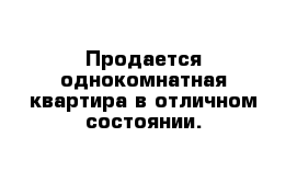 Продается однокомнатная квартира в отличном состоянии.